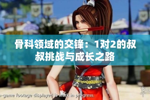 骨科領(lǐng)域的交鋒：1對(duì)2的叔叔挑戰(zhàn)與成長(zhǎng)之路