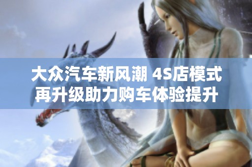 大眾汽車(chē)新風(fēng)潮 4S店模式再升級(jí)助力購(gòu)車(chē)體驗(yàn)提升