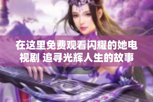 在這里免費(fèi)觀看閃耀的她電視劇 追尋光輝人生的故事