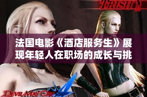 法國電影《酒店服務生》展現(xiàn)年輕人在職場的成長與挑戰(zhàn)