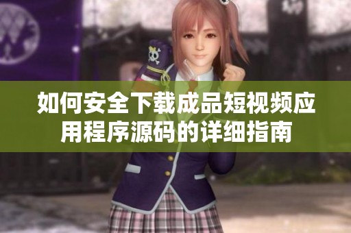 如何安全下載成品短視頻應(yīng)用程序源碼的詳細指南