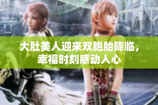 大肚美人迎來(lái)雙胞胎降臨，幸福時(shí)刻感動(dòng)人心