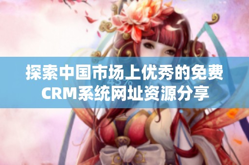 探索中國市場上優(yōu)秀的免費CRM系統(tǒng)網(wǎng)址資源分享