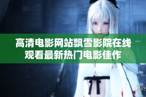 高清電影網(wǎng)站飄雪影院在線觀看最新熱門電影佳作