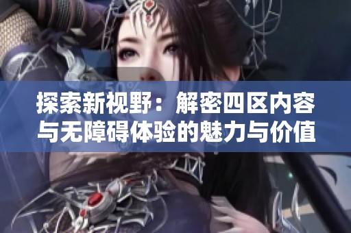 探索新視野：解密四區(qū)內(nèi)容與無障礙體驗(yàn)的魅力與價值