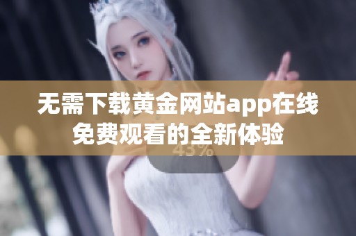 無需下載黃金網(wǎng)站app在線免費觀看的全新體驗