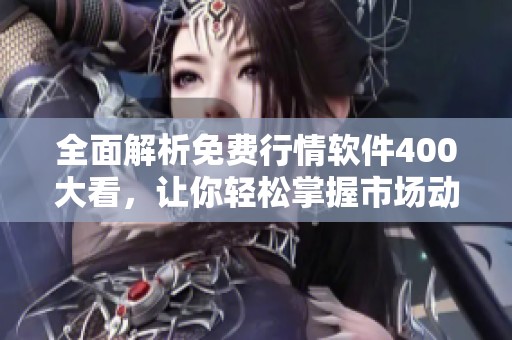 全面解析免費(fèi)行情軟件400大看，讓你輕松掌握市場(chǎng)動(dòng)態(tài)
