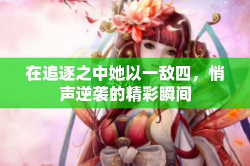 在追逐之中她以一敵四，悄聲逆襲的精彩瞬間