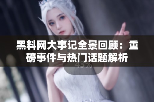 黑料網大事記全景回顧：重磅事件與熱門話題解析