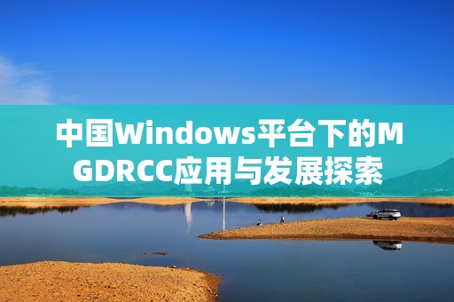 中國Windows平臺下的MGDRCC應(yīng)用與發(fā)展探索 中國Windows平臺下的MGDRCC應(yīng)用與發(fā)展探索