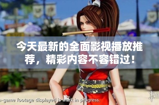 今天最新的全面影視播放推薦，精彩內(nèi)容不容錯(cuò)過(guò)！