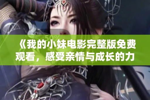 《我的小妹電影完整版免費(fèi)觀看，感受親情與成長的力量》