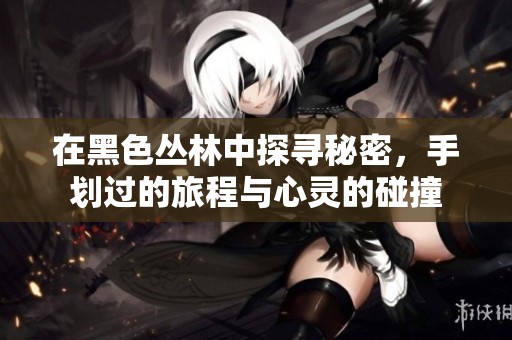 在黑色叢林中探尋秘密，手劃過的旅程與心靈的碰撞