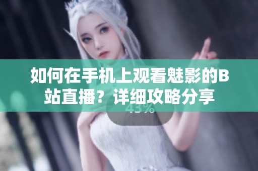 如何在手機(jī)上觀看魅影的B站直播？詳細(xì)攻略分享
