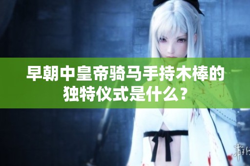 早朝中皇帝騎馬手持木棒的獨(dú)特儀式是什么？