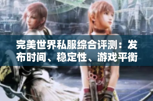 完美世界私服綜合評測：發(fā)布時(shí)間、穩(wěn)定性、游戲平衡與更新速度分析