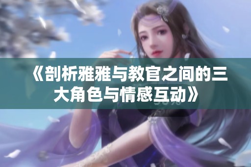 《剖析雅雅與教官之間的三大角色與情感互動(dòng)》