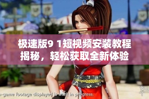 極速版9 1短視頻安裝教程揭秘，輕松獲取全新體驗(yàn)