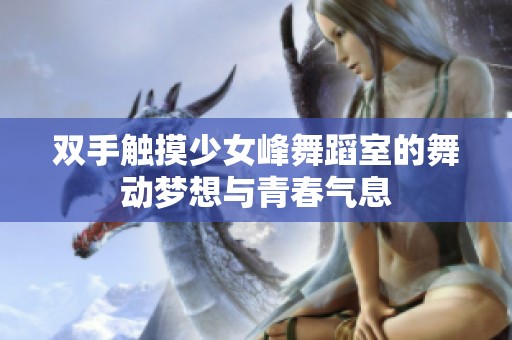 雙手觸摸少女峰舞蹈室的舞動(dòng)夢(mèng)想與青春氣息