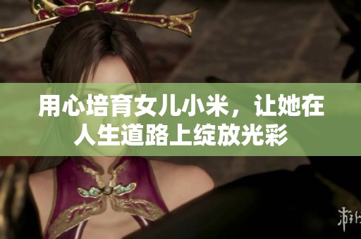 用心培育女兒小米，讓她在人生道路上綻放光彩