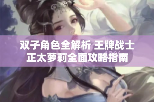 雙子角色全解析 王牌戰(zhàn)士正太蘿莉全面攻略指南