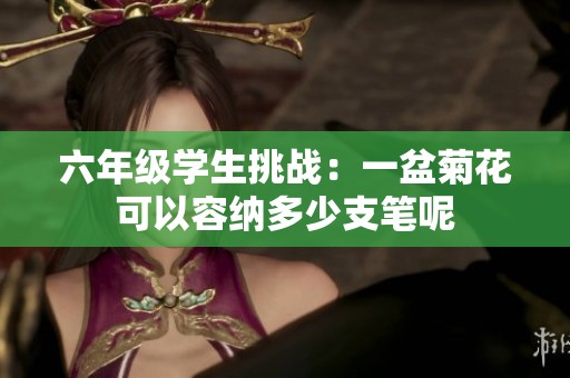 六年級學生挑戰(zhàn)：一盆菊花可以容納多少支筆呢