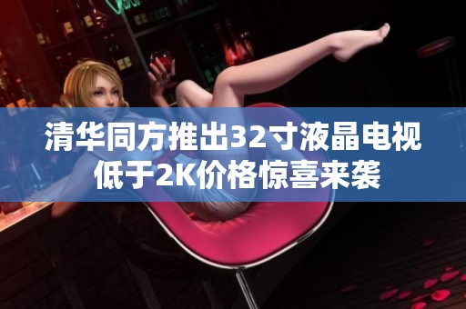 清華同方推出32寸液晶電視 低于2K價(jià)格驚喜來(lái)襲