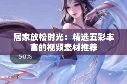 居家放松時光：精選五彩豐富的視頻素材推薦
