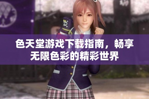 色天堂游戲下載指南，暢享無(wú)限色彩的精彩世界