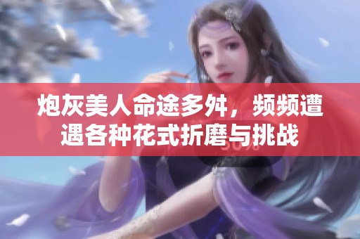 炮灰美人命途多舛，頻頻遭遇各種花式折磨與挑戰(zhàn)