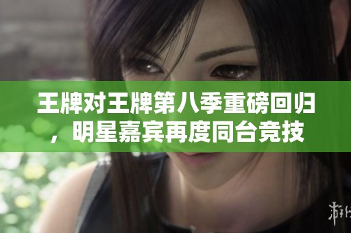 王牌對王牌第八季重磅回歸，明星嘉賓再度同臺競技
