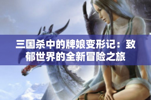 三國殺中的牌娘變形記：致郁世界的全新冒險(xiǎn)之旅