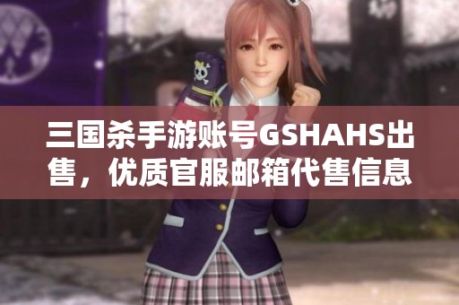三國殺手游賬號GSHAHS出售，優(yōu)質(zhì)官服郵箱代售信息發(fā)布