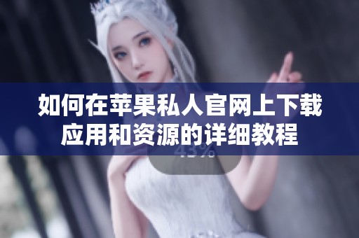 如何在蘋(píng)果私人官網(wǎng)上下載應(yīng)用和資源的詳細(xì)教程