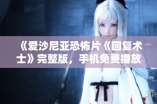 《愛沙尼亞恐怖片《回復(fù)術(shù)士》完整版，手機(jī)免費(fèi)播放匯總》