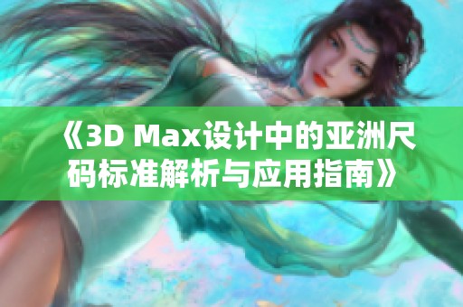 《3D Max設(shè)計(jì)中的亞洲尺碼標(biāo)準(zhǔn)解析與應(yīng)用指南》