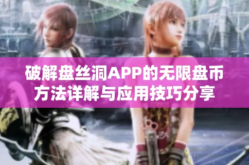 破解盤絲洞APP的無限盤幣方法詳解與應(yīng)用技巧分享