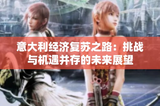意大利經(jīng)濟(jì)復(fù)蘇之路：挑戰(zhàn)與機(jī)遇并存的未來展望