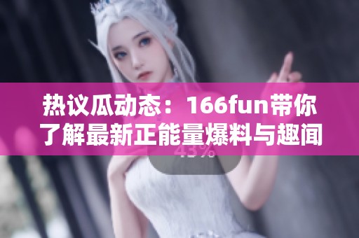 熱議瓜動(dòng)態(tài)：166fun帶你了解最新正能量爆料與趣聞