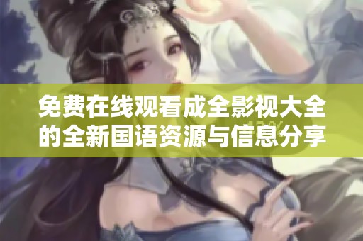 免費在線觀看成全影視大全的全新國語資源與信息分享