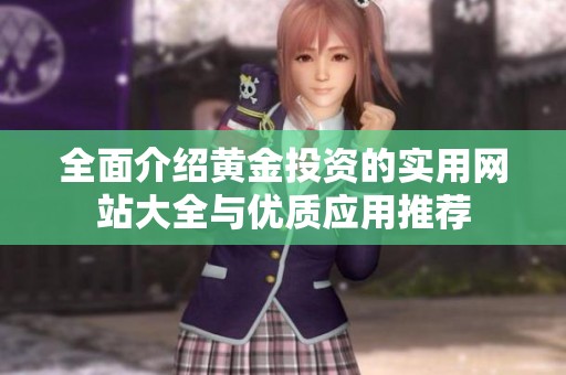 全面介紹黃金投資的實(shí)用網(wǎng)站大全與優(yōu)質(zhì)應(yīng)用推薦