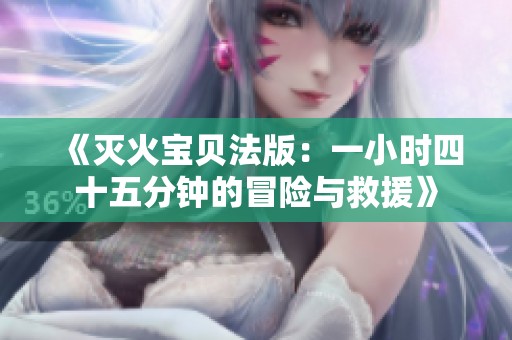 《滅火寶貝法版：一小時四十五分鐘的冒險與救援》