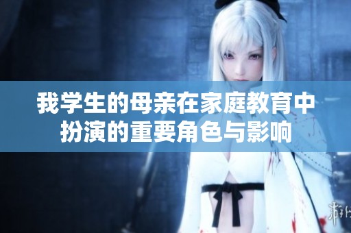 我學(xué)生的母親在家庭教育中扮演的重要角色與影響