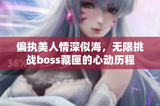 偏執(zhí)美人情深似海，無限挑戰(zhàn)boss藏匣的心動歷程