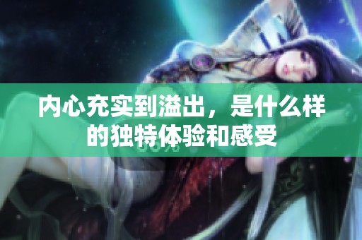 內(nèi)心充實(shí)到溢出，是什么樣的獨(dú)特體驗(yàn)和感受