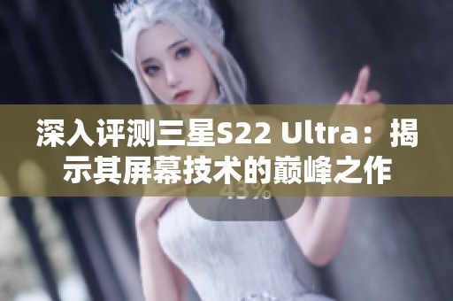 深入評(píng)測(cè)三星S22 Ultra：揭示其屏幕技術(shù)的巔峰之作