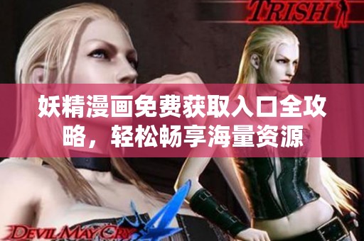 妖精漫畫免費獲取入口全攻略，輕松暢享海量資源