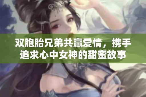 雙胞胎兄弟共贏愛情，攜手追求心中女神的甜蜜故事