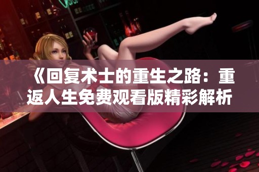 《回復(fù)術(shù)士的重生之路：重返人生免費觀看版精彩解析》