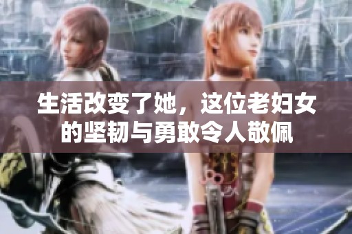 生活改變了她，這位老婦女的堅韌與勇敢令人敬佩